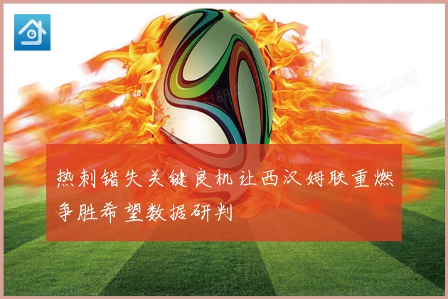 热刺错失关键良机让西汉姆联重燃争胜希望数据研判