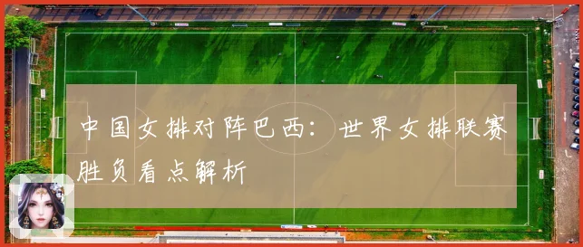中国女排对阵巴西：世界女排联赛胜负看点解析