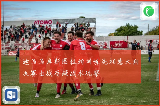 迪马马库斯图拉姆训练亮相意大利决赛出战存疑战术观察