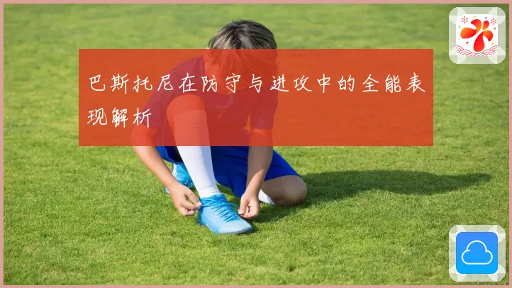 巴斯托尼在防守与进攻中的全能表现解析