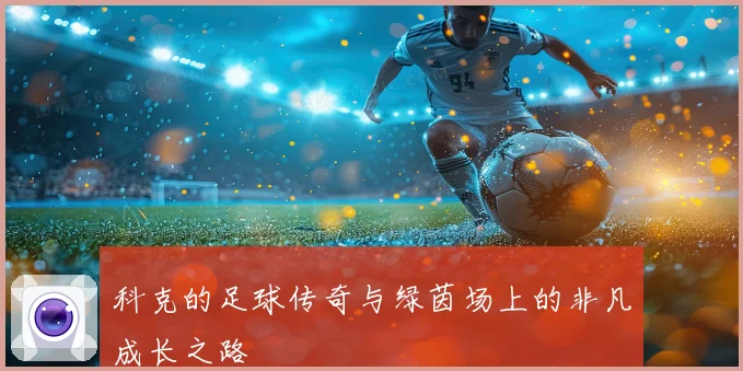 科克的足球传奇与绿茵场上的非凡成长之路