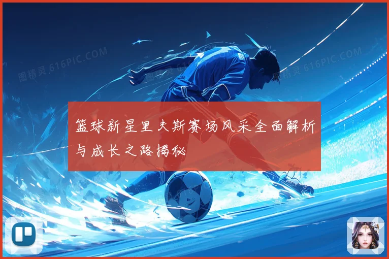 篮球新星里夫斯赛场风采全面解析与成长之路揭秘