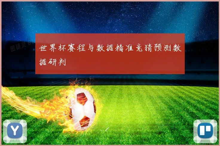 世界杯赛程与数据精准竞猜预测数据研判
