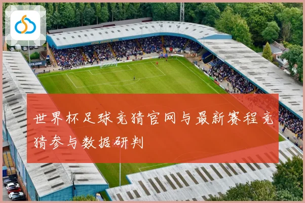 世界杯足球竞猜官网与最新赛程竞猜参与数据研判