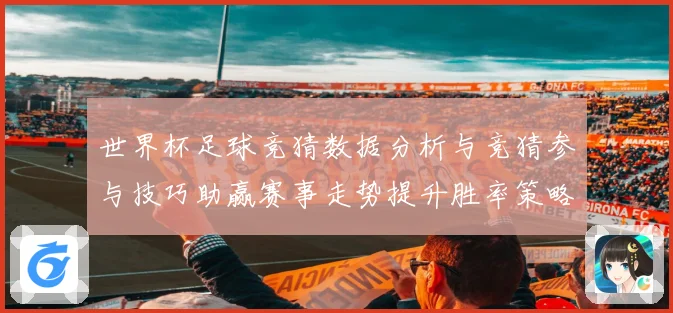 世界杯足球竞猜数据分析与竞猜参与技巧助赢赛事走势提升胜率策略数据研判