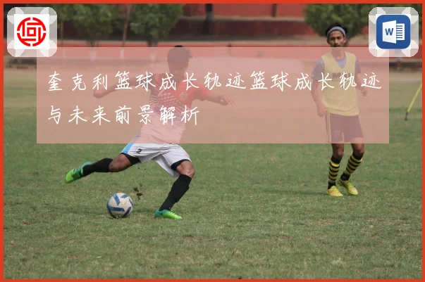 奎克利篮球成长轨迹篮球成长轨迹与未来前景解析