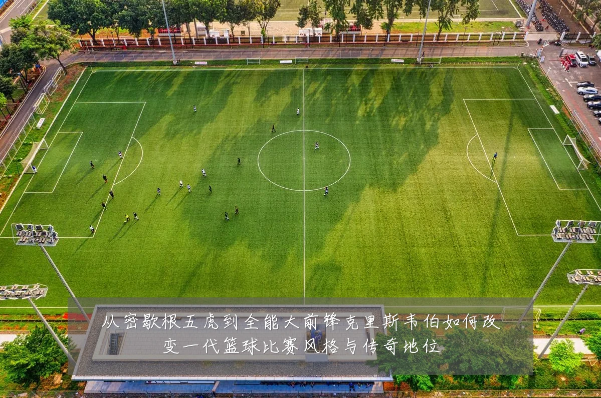 从密歇根五虎到全能大前锋克里斯韦伯如何改变一代篮球比赛风格与传奇地位