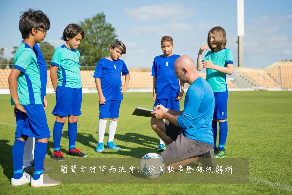 葡萄牙对阵西班牙：欧国联争胜路径解析