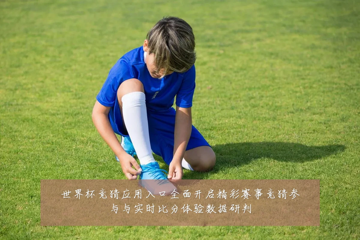 世界杯竞猜应用入口全面开启精彩赛事竞猜参与与实时比分体验数据研判